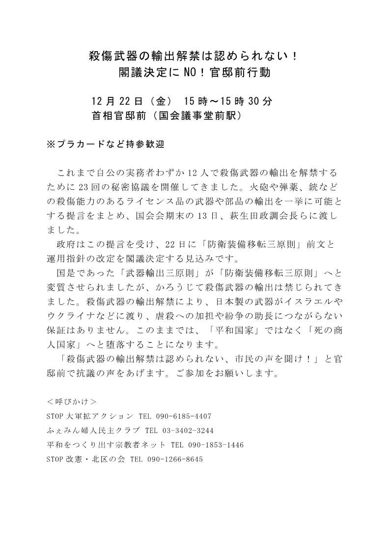 [緊急行動] ◎12/22(木)15時～15時半・『殺傷武器の輸出解禁は認められない！閣議決定にNO！緊急首相官邸前抗議』集合：首相官邸前(国会議事堂前駅)・呼びかけ：STOP大軍拡アクション / STOP改憲・北区の会 / ふぇみん婦人民主クラブ / 平和をつくり出す宗教者ネット