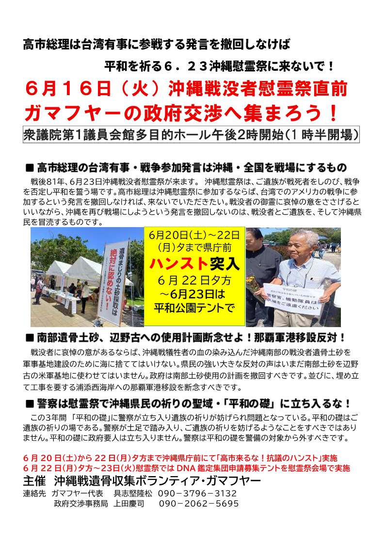 [集会案内] ◎ 6/16(火) 14時開始（13時半入館証配布）・『 沖縄戦没者慰霊祭直前・ガマフヤーの政府交渉へ集まろう！』交渉相手：防衛省・警察庁・ 内閣府・ 厚労省 マスコミフルオープン　於：衆議院第１議員会館多目的ホール　主催：沖縄戦遺骨収集ボランテア・ガマフヤー ◎6/20(土)から県庁前ハンストテント、◎6/22(月)夕方～23(火)の平和祈念公園での戦没者遺族DNA申請テント